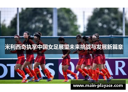 米利西奇执掌中国女足展望未来挑战与发展新篇章 米利西奇执掌中国女足展望未来挑战与发展新篇章