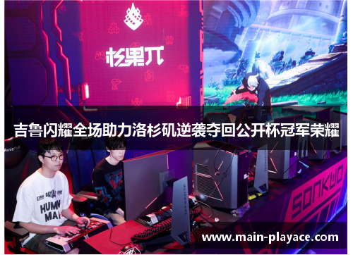 吉鲁闪耀全场助力洛杉矶逆袭夺回公开杯冠军荣耀