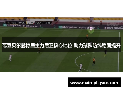 范登贝尔赫稳居主力后卫核心地位 助力球队防线稳固提升 范登贝尔赫稳居主力后卫核心地位 助力球队防线稳固提升