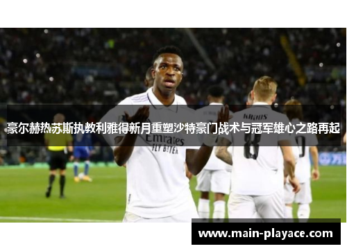 豪尔赫热苏斯执教利雅得新月重塑沙特豪门战术与冠军雄心之路再起 豪尔赫热苏斯执教利雅得新月重塑沙特豪门战术与冠军雄心之路再起