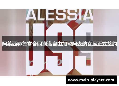 阿莱西娅鲁索合同期满自由加盟阿森纳女足正式签约 阿莱西娅鲁索合同期满自由加盟阿森纳女足正式签约