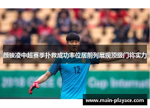 颜骏凌中超赛季扑救成功率位居前列展现顶级门将实力 颜骏凌中超赛季扑救成功率位居前列展现顶级门将实力