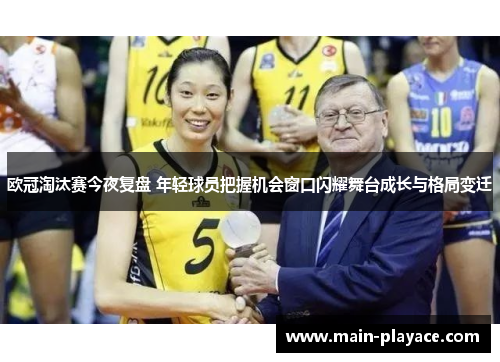欧冠淘汰赛今夜复盘 年轻球员把握机会窗口闪耀舞台成长与格局变迁 欧冠淘汰赛今夜复盘 年轻球员把握机会窗口闪耀舞台成长与格局变迁