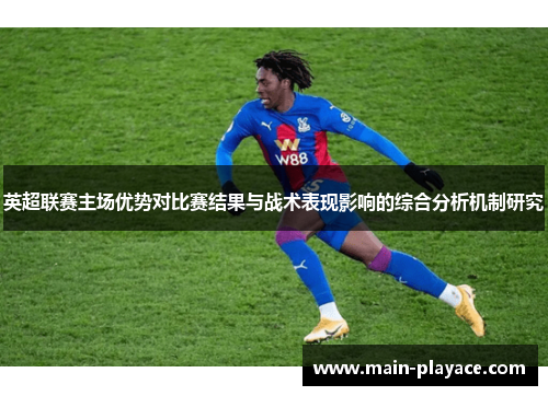 英超联赛主场优势对比赛结果与战术表现影响的综合分析机制研究 英超联赛主场优势对比赛结果与战术表现影响的综合分析机制研究