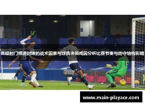 英超射门频遭封堵的战术因素与球员决策成因分析比赛节奏与防守结构影响